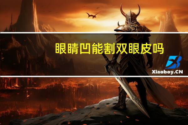 眼睛凹能割双眼皮吗，眼睛一凸一凹能开双眼皮吗