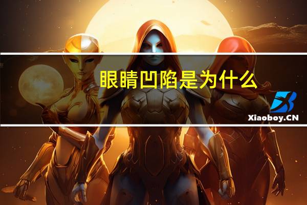 眼睛凹陷是为什么(眼眶凹陷是怎么回事)