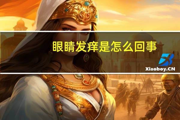 眼睛发痒是怎么回事（眼睛发痒）