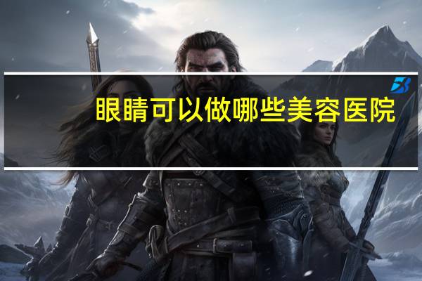 眼睛可以做哪些美容医院，合肥哪家的眼科医院比较好呢