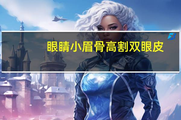 眼睛小眉骨高割双眼皮(眉弓高适合什么双眼皮)