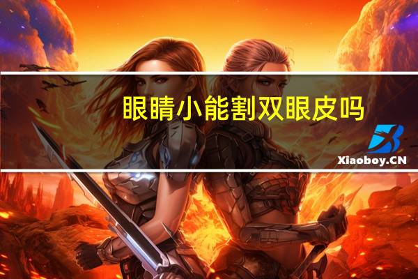 眼睛小能割双眼皮吗？眼睛太小怎么割双眼皮
