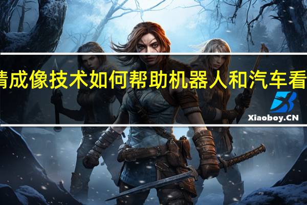眼睛成像技术如何帮助机器人和汽车看得更清楚