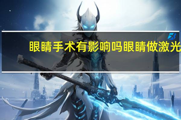 眼睛手术有影响吗 眼睛做激光手术有后遗症吗