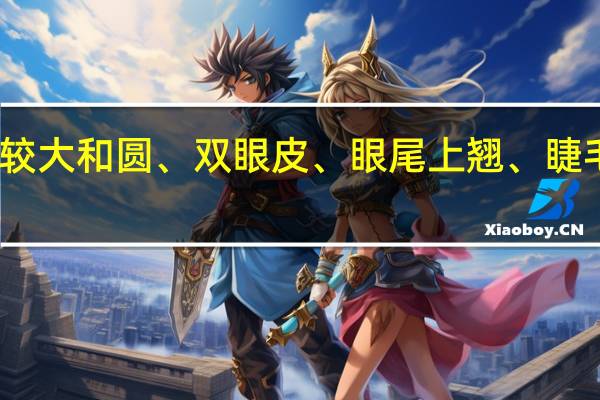眼睛比较大和圆、双眼皮、眼尾上翘、睫毛长、眼袋大,眼皮容易出油。怎么画眼妆
