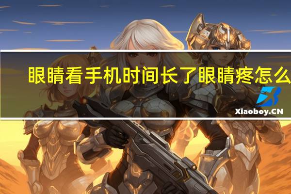 眼睛看手机时间长了眼睛疼怎么办（眼睛疼怎么办）