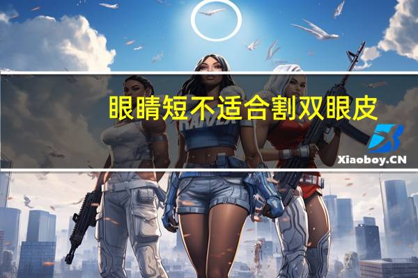 眼睛短不适合割双眼皮,眼睛又小又短适合哪种双眼皮