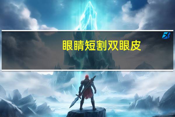 眼睛短割双眼皮?眼皮短怎么贴双眼皮