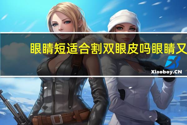 眼睛短适合割双眼皮吗 眼睛又小又短适合哪种双眼皮