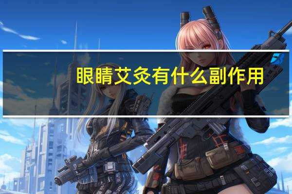 眼睛艾灸有什么副作用（艾灸眼睛的好处和坏处）