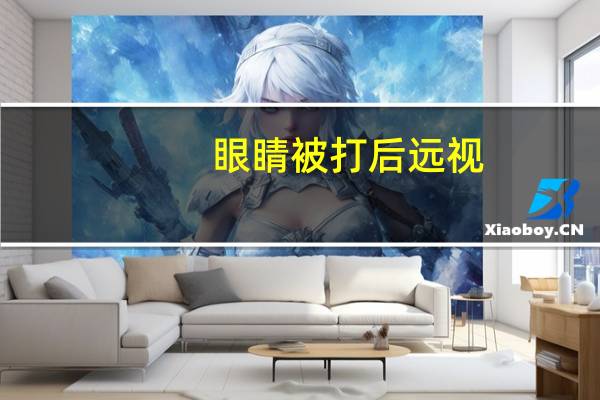 眼睛被打后远视?眼睛被打后远视能恢复吗