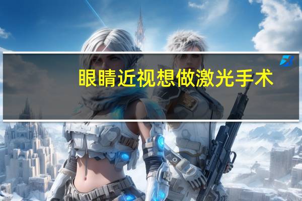 眼睛近视想做激光手术,做激光手术需要多少钱 给眼睛做手术需要多少钱