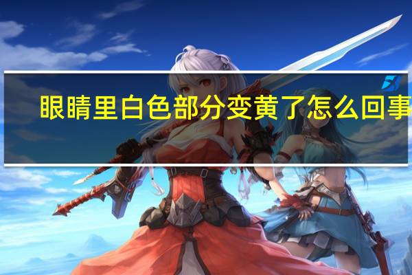眼睛里白色部分变黄了怎么回事儿（眼睛里白色部分变黄了怎么回事）