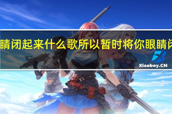 眼睛闭起来什么歌 所以暂时将你眼睛闭了起来