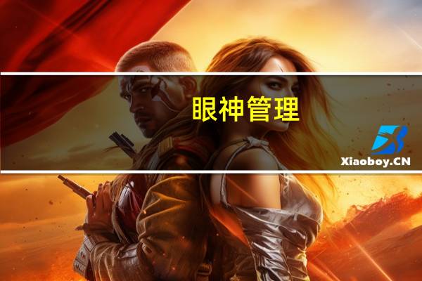 眼神管理，你知道如何让眼睛更加有神吗