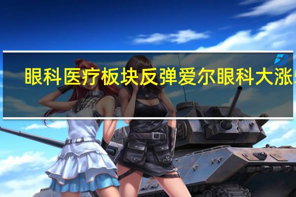 眼科医疗板块反弹爱尔眼科大涨5%