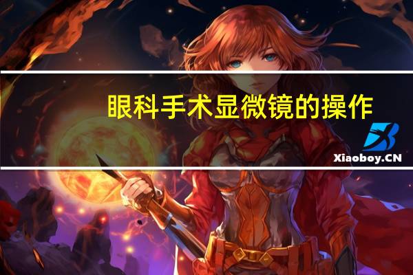 眼科手术显微镜的操作（眼科手术显微镜）