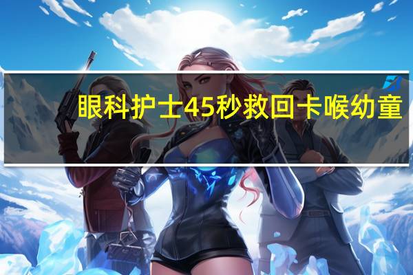 眼科护士45秒救回卡喉幼童：孩子转危为安