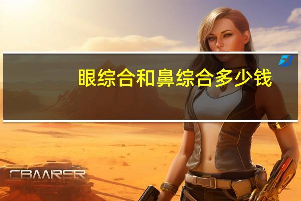 眼综合和鼻综合多少钱，鼻综合一般需要多少钱啊