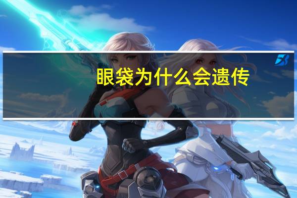 眼袋为什么会遗传(眼袋是怎么形成的)