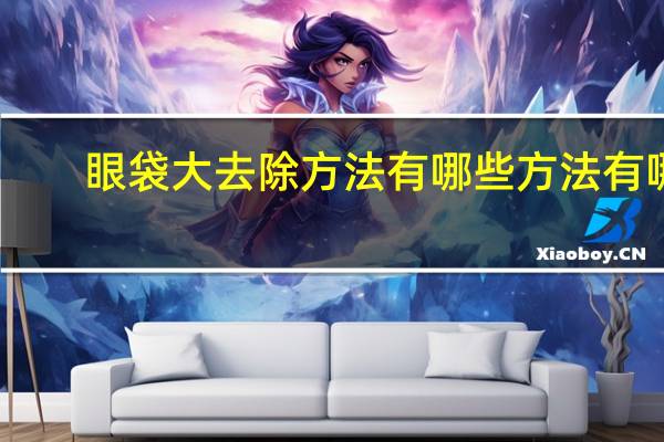 眼袋大去除方法有哪些方法有哪些 眼袋大怎么去除应该怎么办
