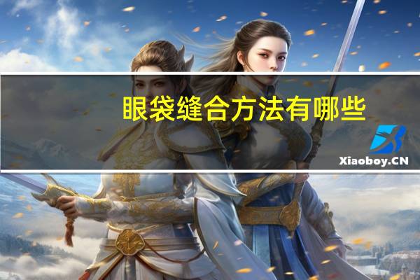 眼袋缝合方法有哪些，去除眼袋有哪些好办法呢