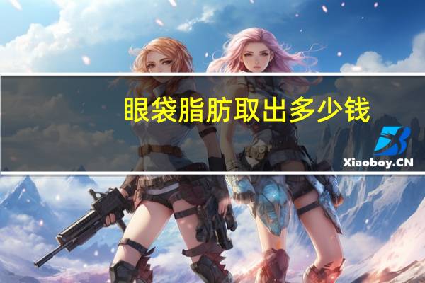 眼袋脂肪取出多少钱，眼袋吸脂手术的价格