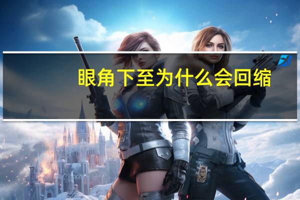 眼角下至为什么会回缩(内眼角回缩期是几个月)