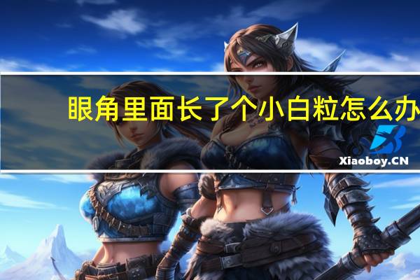眼角里面长了个小白粒怎么办(眼角里长了个小白疙瘩是什么)