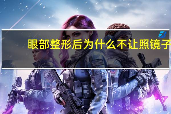 眼部整形后为什么不让照镜子，验光后半年还用再验光配镜子吗