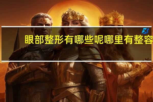 眼部整形有哪些呢哪里有整容(眼部整形有哪些手术方式)