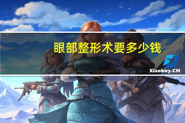 眼部整形术要多少钱？做眼综合手术大概要多少钱