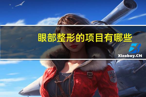 眼部整形的项目有哪些，双眼皮综合有哪些项目