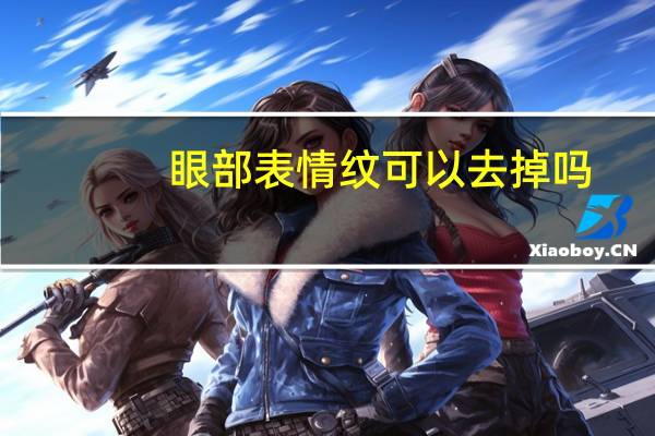 眼部表情纹可以去掉吗（眼部表情纹）