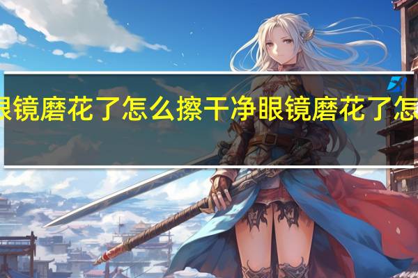 眼镜磨花了怎么擦干净 眼镜磨花了怎么修复