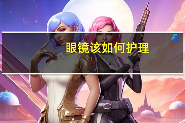 眼镜该如何护理