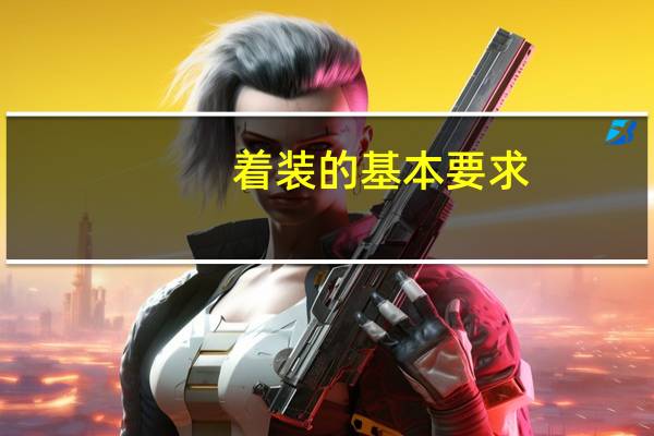 着装的基本要求( ) A 整洁 B 技巧 C 个性 D 干净 着装的基本要求