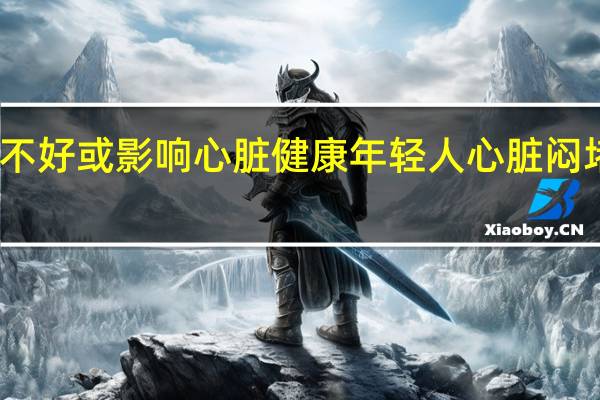 睡不好或影响心脏健康 年轻人心脏闷堵压迫感