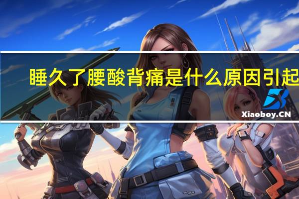 睡久了腰酸背痛是什么原因引起的（腰酸背痛是什么原因引起的）