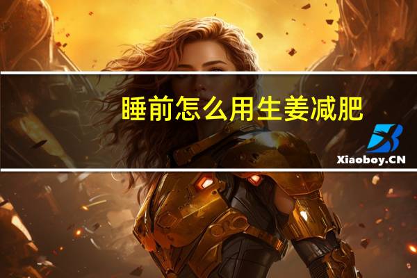 睡前怎么用生姜减肥