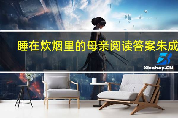 睡在炊烟里的母亲阅读答案朱成玉（睡在炊烟里的母亲阅读答案）