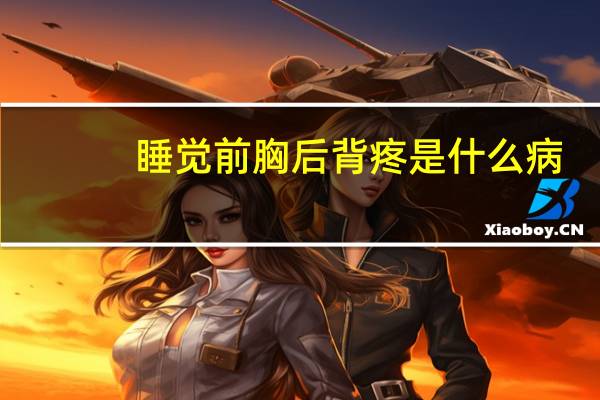 睡觉前胸后背疼是什么病（前胸后背疼是什么病）
