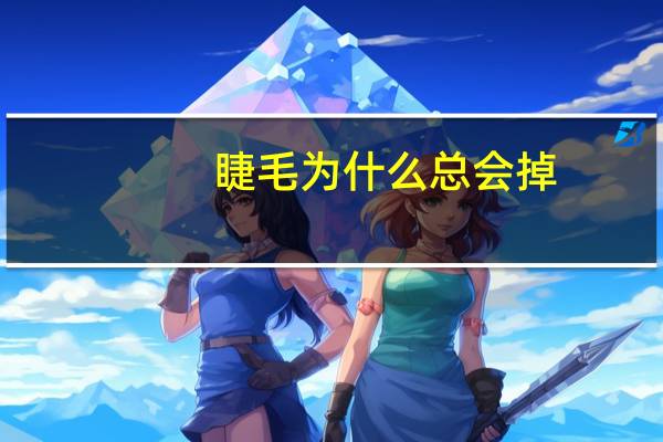 睫毛为什么总会掉？眼睫毛为什么会掉