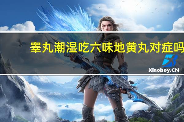 睾丸潮湿吃六味地黄丸对症吗（睾丸潮湿吃六味地黄丸效果好不好）