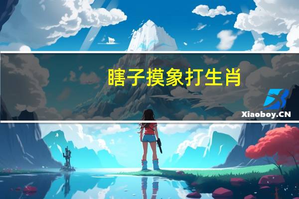 瞎子摸象打生肖(瞎子摸象打一生肖)