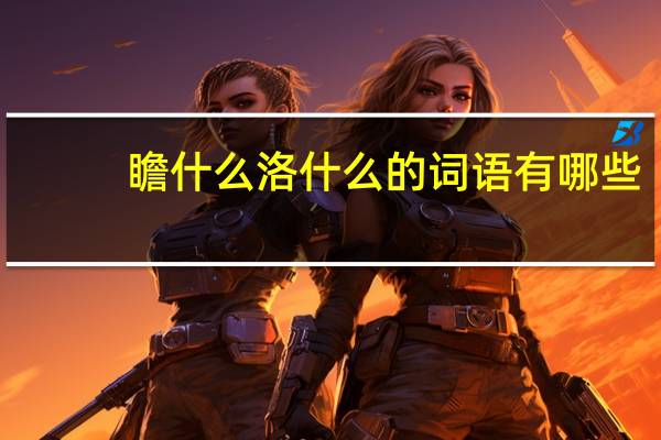 瞻什么洛什么的词语有哪些?
