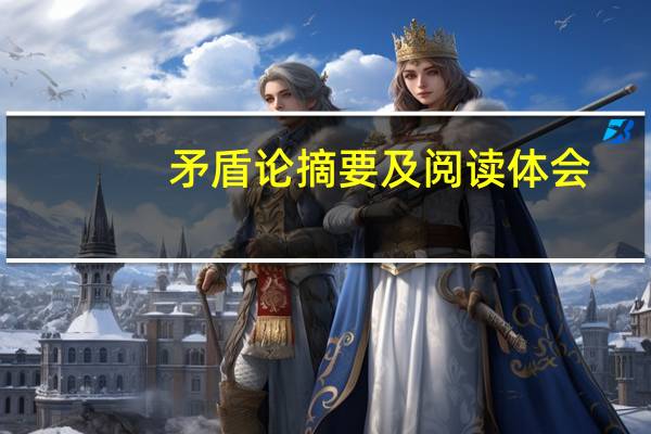 矛盾论摘要及阅读体会（矛盾论摘要）