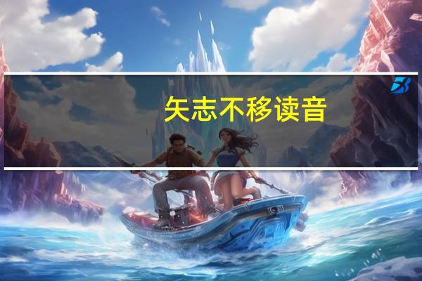 矢志不移读音（矢志不移）