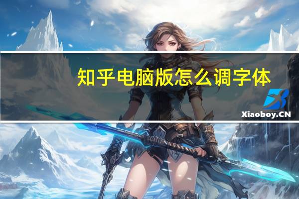 知乎电脑版怎么调字体（知乎电脑版）