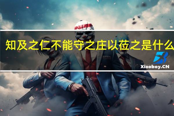 知及之仁不能守之庄以莅之是什么意思
